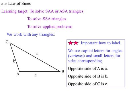 (8 – 2) Law of Sines Learning target: To solve SAA or ASA triangles To solve SSA triangles To solve applied problems We work with any triangles: Important.