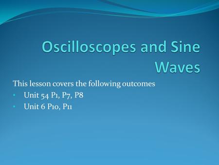 This lesson covers the following outcomes Unit 54 P1, P7, P8 Unit 6 P10, P11.