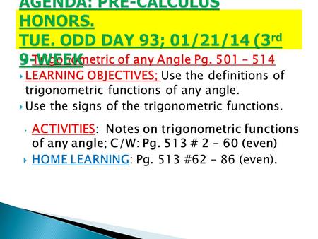  Trigonometric of any Angle Pg. 501 – 514  LEARNING OBJECTIVES; Use the definitions of trigonometric functions of any angle.  Use the signs of the trigonometric.