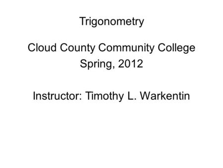 Trigonometry Cloud County Community College Spring, 2012 Instructor: Timothy L. Warkentin.