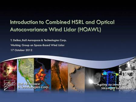 T. Delker, Ball Aerospace & Technologies Corp. Working Group on Space-Based Wind Lidar 17 October 2012 T. Delker, Ball Aerospace & Technologies Corp. Working.