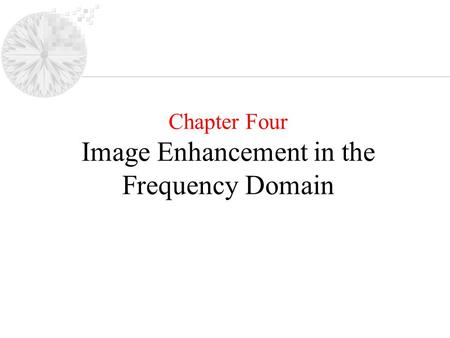 Chapter Four Image Enhancement in the Frequency Domain.