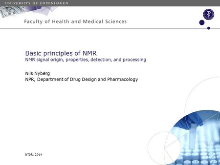 NTDR, 2014 Nils Nyberg NPR, Department of Drug Design and Pharmacology Basic principles of NMR NMR signal origin, properties, detection, and processing.