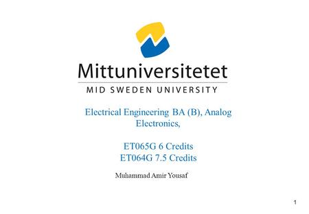 1 Muhammad Amir Yousaf Electrical Engineering BA (B), Analog Electronics, ET065G 6 Credits ET064G 7.5 Credits.