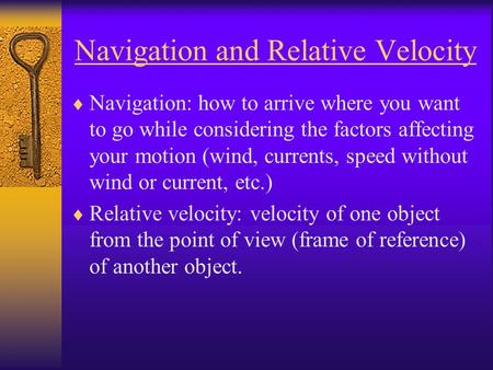 Navigation and Relative Velocity  Navigation: how to arrive where you want to go while considering the factors affecting your motion (wind, currents,