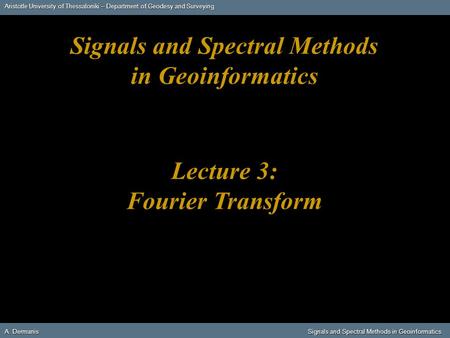 Aristotle University of Thessaloniki – Department of Geodesy and Surveying A. DermanisSignals and Spectral Methods in Geoinformatics A. Dermanis Signals.