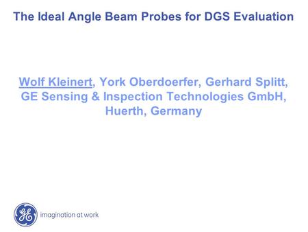 The Ideal Angle Beam Probes for DGS Evaluation Wolf Kleinert, York Oberdoerfer, Gerhard Splitt, GE Sensing & Inspection Technologies GmbH, Huerth, Germany.