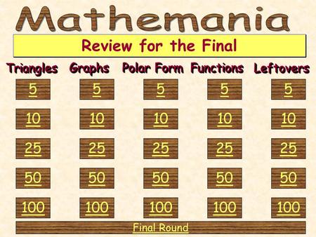 TrianglesTriangles 100 50 25 10 5GraphsGraphs Polar Form FunctionsFunctions LeftoversLeftovers Review for the Final 100 50 25 10 5 100 50 25 10 5 100.