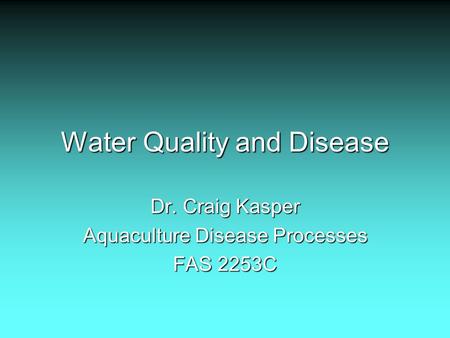 Water Quality and Disease Dr. Craig Kasper Aquaculture Disease Processes FAS 2253C.