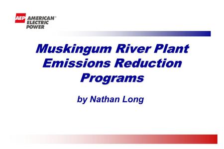 By Nathan Long Muskingum River Plant Emissions Reduction Programs.