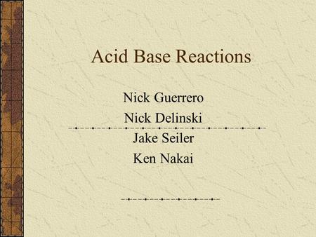 Acid Base Reactions Nick Guerrero Nick Delinski Jake Seiler Ken Nakai.