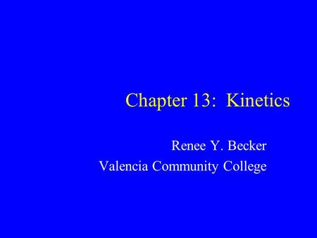 Chapter 13: Kinetics Renee Y. Becker Valencia Community College.