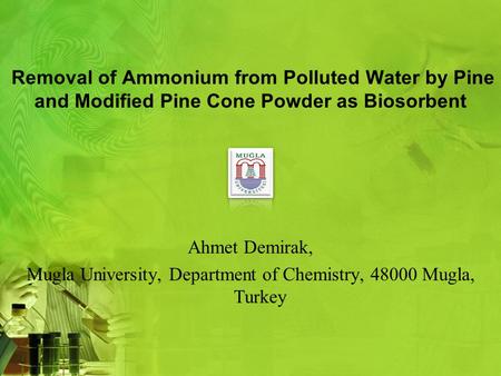 Removal of Ammonium from Polluted Water by Pine and Modified Pine Cone Powder as Biosorbent Ahmet Demirak, Mugla University, Department of Chemistry, 48000.