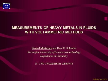 MEASUREMENTS OF HEAVY METALS IN FLUIDS WITH VOLTAMMETRIC METHODS Øyvind Mikkelsen and Knut H. Schrøder Norwegian University of Science and technology Department.