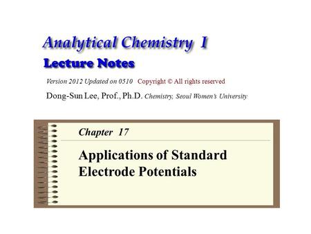 Version 2012 Updated on 0510 Copyright © All rights reserved Dong-Sun Lee, Prof., Ph.D. Chemistry, Seoul Women’s University Chapter 17 Applications of.