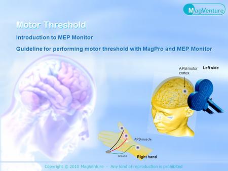 Copyright © 2010 MagVenture - Any kind of reproduction is prohibited Motor Threshold Introduction to MEP Monitor Guideline for performing motor threshold.