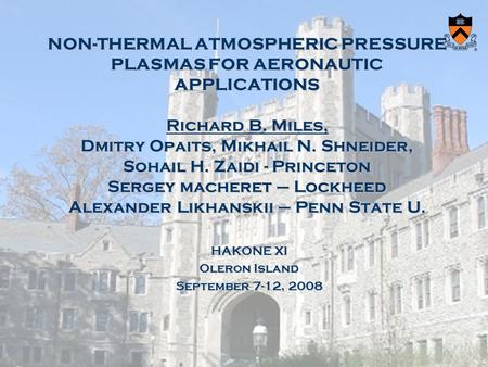 NON-THERMAL ATMOSPHERIC PRESSURE PLASMAS FOR AERONAUTIC APPLICATIONS Richard B. Miles, Dmitry Opaits, Mikhail N. Shneider, Sohail H. Zaidi - Princeton.