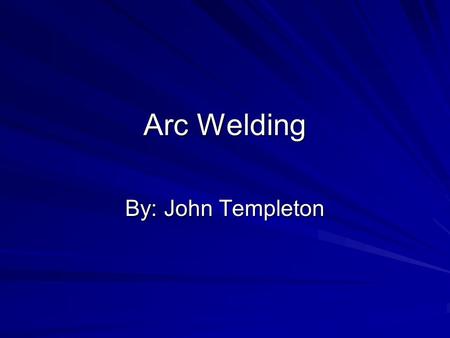 Arc Welding By: John Templeton.