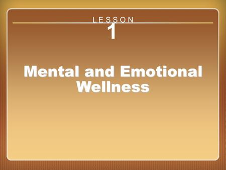 Lesson 1 Mental and Emotional Wellness 1 Mental and Emotional Wellness L E S S O N.