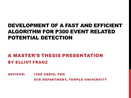 DEVELOPMENT OF A FAST AND EFFICIENT ALGORITHM FOR P300 EVENT RELATED POTENTIAL DETECTION A MASTER’S THESIS PRESENTATION BY ELLIOT FRANZ ADVISOR: IYAD OBEID,