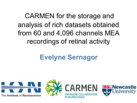 CARMEN for the storage and analysis of rich datasets obtained from 60 and 4,096 channels MEA recordings of retinal activity Evelyne Sernagor.