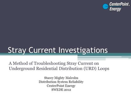 Stray Current Investigations A Method of Troubleshooting Stray Current on Underground Residential Distribution (URD) Loops Stacey Mighty Malcolm Distribution.