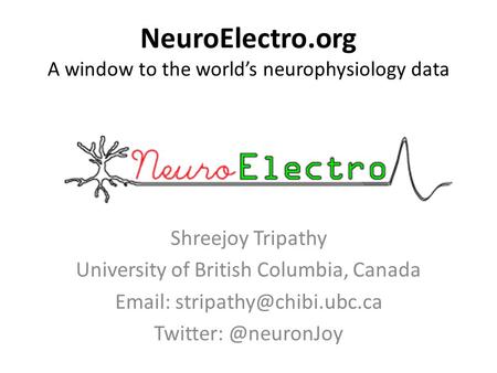 NeuroElectro.org A window to the world’s neurophysiology data Shreejoy Tripathy University of British Columbia, Canada   Twitter: