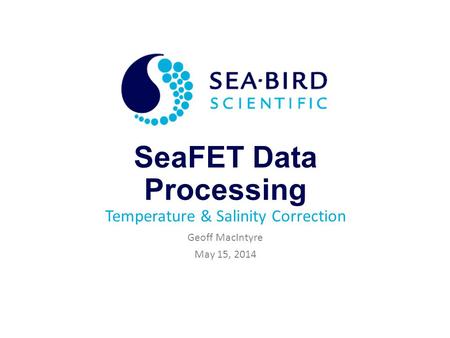 SeaFET Data Processing Temperature & Salinity Correction Geoff MacIntyre May 15, 2014.