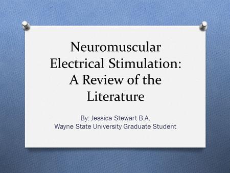 Neuromuscular Electrical Stimulation: A Review of the Literature By: Jessica Stewart B.A. Wayne State University Graduate Student.