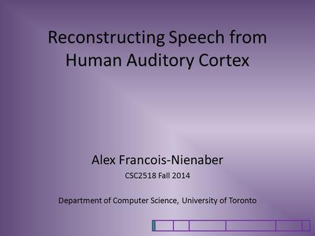 Reconstructing Speech from Human Auditory Cortex Alex Francois-Nienaber CSC2518 Fall 2014 Department of Computer Science, University of Toronto.