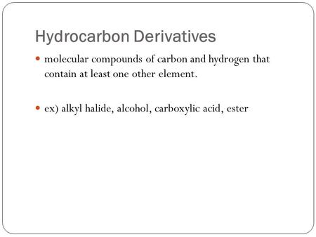 Hydrocarbon Derivatives molecular compounds of carbon and hydrogen that contain at least one other element. ex) alkyl halide, alcohol, carboxylic acid,