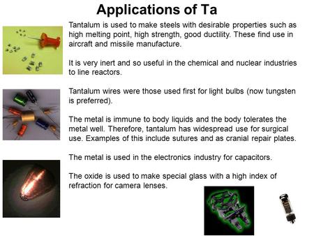 Applications of Ta Tantalum is used to make steels with desirable properties such as high melting point, high strength, good ductility. These find use.