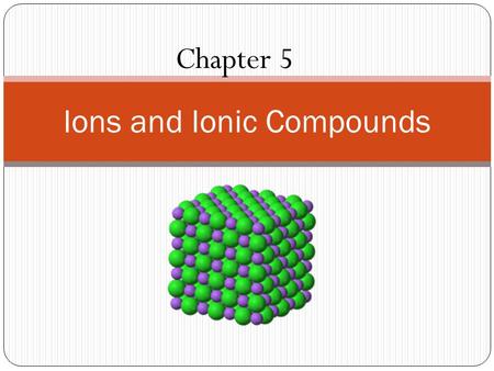 Chapter 5 Ions and Ionic Compounds. What are the characteristics of ionic compounds? Unit Essential Question: