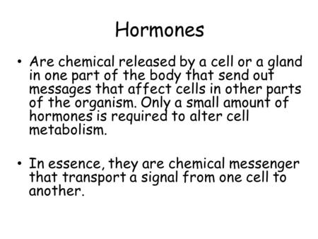 Hormones Are chemical released by a cell or a gland in one part of the body that send out messages that affect cells in other parts of the organism. Only.