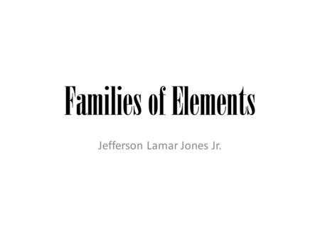 Families of Elements Jefferson Lamar Jones Jr.. Alkali metals(potassium) T has 1 valence electron It’s a soft and shiny metal that reacts violently with.