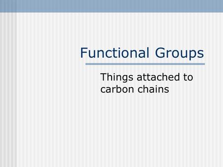 Functional Groups Things attached to carbon chains.