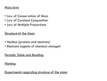 Mass laws Law of Conservation of Mass Law of Constant Composition Law of Multiple Proportions Structure of the Atom Nucleus (protons and neutrons) Electrons.