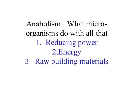 Anabolism: What micro- organisms do with all that 1. Reducing power 2.Energy 3. Raw building materials.