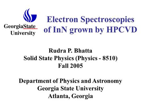 Electron Spectroscopies of InN grown by HPCVD Department of Physics and Astronomy Georgia State University Atlanta, Georgia Rudra P. Bhatta Solid State.