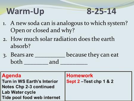 Warm-Up8-25-14 1. A new soda can is analogous to which system? Open or closed and why? 2. How much solar radiation does the earth absorb? 3. Bears are.