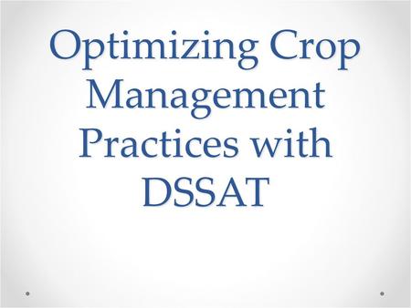 Optimizing Crop Management Practices with DSSAT. Our Goal With increasing population and climate change, the ability to maximize crop production is essential.