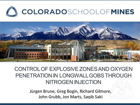 CONTROL OF EXPLOSIVE ZONES AND OXYGEN PENETRATION IN LONGWALL GOBS THROUGH NITROGEN INJECTION Jürgen Brune, Greg Bogin, Richard Gilmore, John Grubb, Jon.