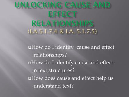  How do I identify cause and effect relationships?  How do I identify cause and effect in text structures?  How does cause and effect help us understand.