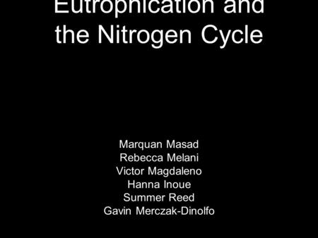 Eutrophication and the Nitrogen Cycle Marquan Masad Rebecca Melani Victor Magdaleno Hanna Inoue Summer Reed Gavin Merczak-Dinolfo.