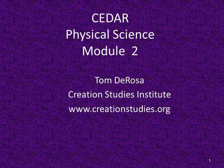 CEDAR Physical Science Module 2 Tom DeRosa Creation Studies Institute www.creationstudies.org 1.