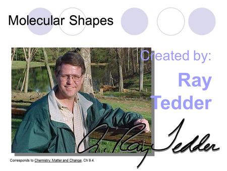 Molecular Shapes Created by: Ray Tedder Corresponds to Chemistry: Matter and Change, Ch 9.4.