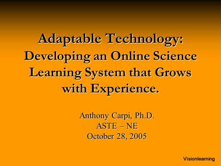 Visionlearning Adaptable Technology: Developing an Online Science Learning System that Grows with Experience. Anthony Carpi, Ph.D. ASTE – NE October 28,