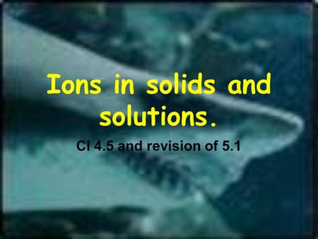 Ions in solids and solutions. CI 4.5 and revision of 5.1.