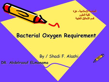 الجامعة الإسلامية - غزة كلية العلوم قسم التحاليل الطبية الجامعة الإسلامية - غزة كلية العلوم قسم التحاليل الطبية Bacterial Oxygen Requirement By / Shadi.