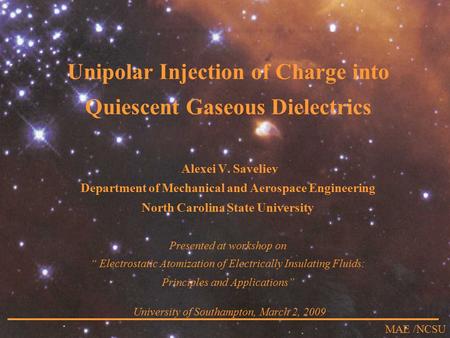 MAE /NCSU Unipolar Injection of Charge into Quiescent Gaseous Dielectrics Alexei V. Saveliev Department of Mechanical and Aerospace Engineering North.